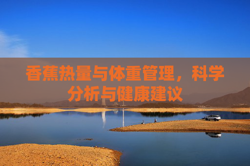 香蕉热量与体重管理，科学分析与健康建议