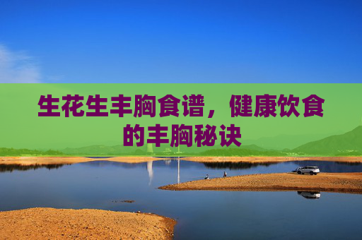 生花生丰胸食谱，健康饮食的丰胸秘诀