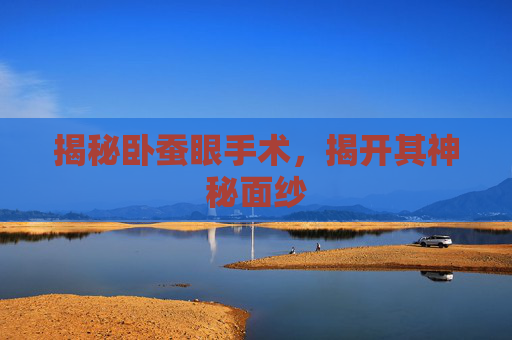 揭秘卧蚕眼手术，揭开其神秘面纱