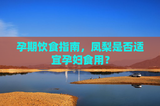 孕期饮食指南,凤梨是否适宜孕妇食用? 孕期饮食指南,凤梨是否适宜孕妇食用?