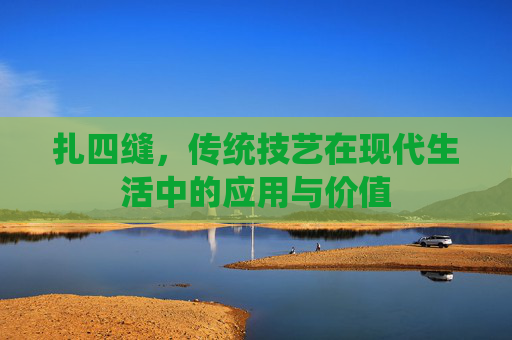 扎四缝，传统技艺在现代生活中的应用与价值