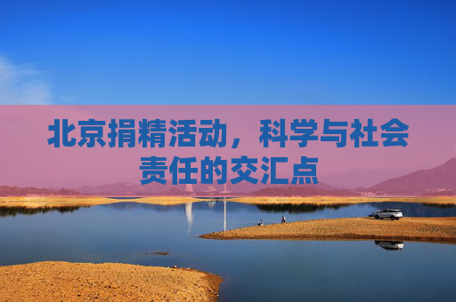 北京捐精活动，科学与社会责任的交汇点