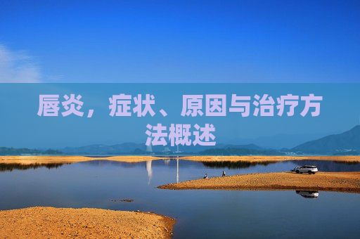 唇炎，症状、原因与治疗方法概述