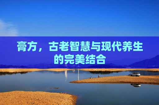 膏方，古老智慧与现代养生的完美结合