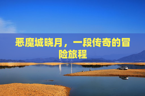 恶魔城晓月，一段传奇的冒险旅程