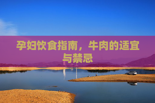 孕妇饮食指南，牛肉的适宜与禁忌
