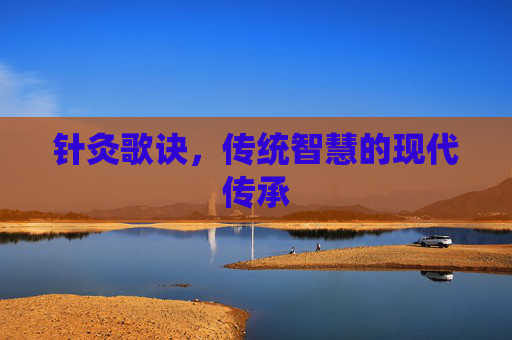 针灸歌诀，传统智慧的现代传承