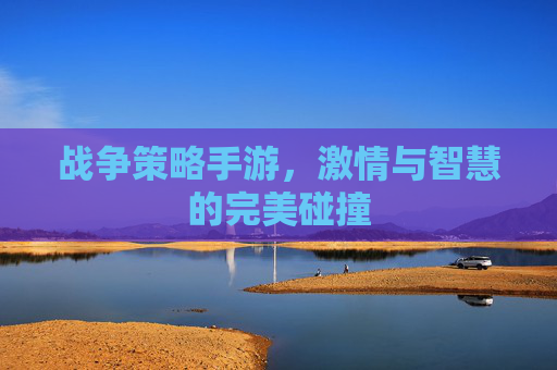 战争策略手游，激情与智慧的完美碰撞