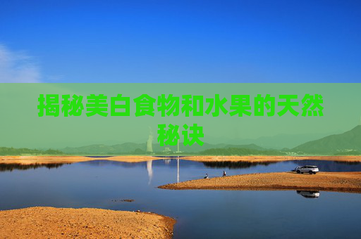 揭秘美白食物和水果的天然秘诀
