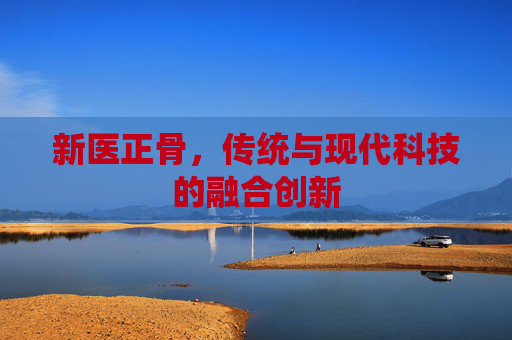 新医正骨，传统与现代科技的融合创新