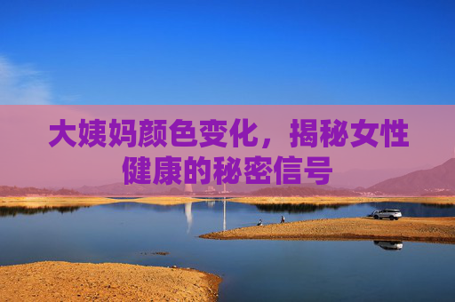 大姨妈颜色变化，揭秘女性健康的秘密信号