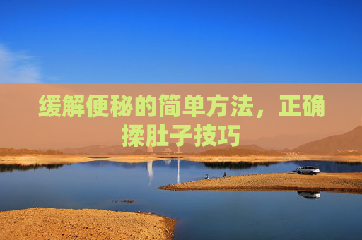 缓解便秘的简单方法，正确揉肚子技巧