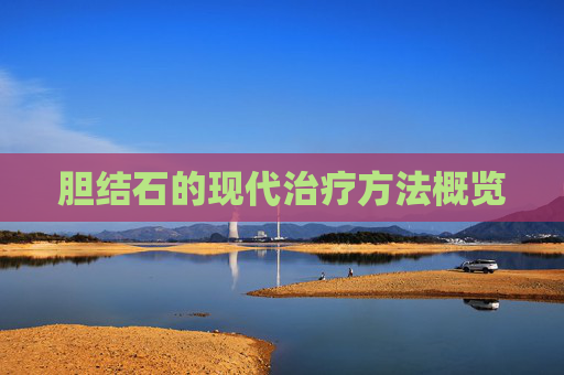 胆结石的现代治疗方法概览
