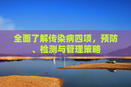 全面了解传染病四项，预防、检测与管理策略