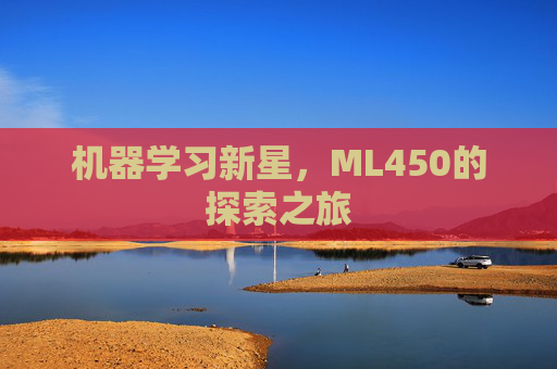 机器学习新星，ML450的探索之旅