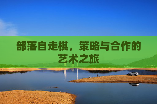 部落自走棋，策略与合作的艺术之旅