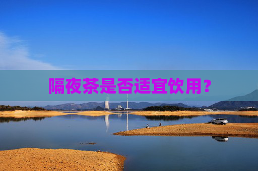 隔夜茶是否适宜饮用？