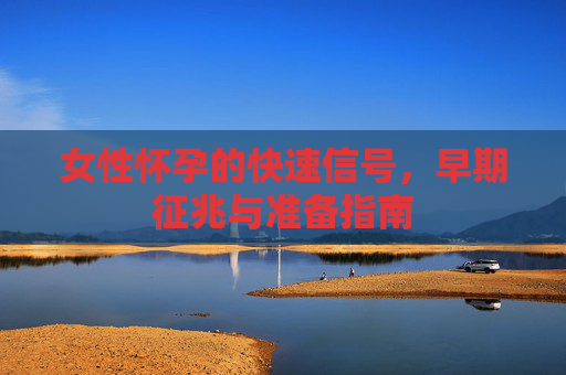 女性怀孕的快速信号，早期征兆与准备指南