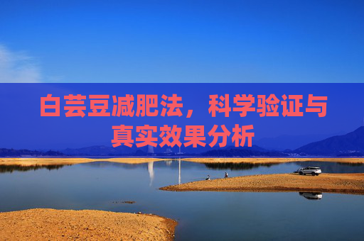白芸豆减肥法，科学验证与真实效果分析