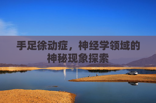 手足徐动症，神经学领域的神秘现象探索