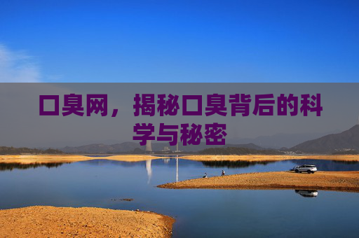口臭网，揭秘口臭背后的科学与秘密