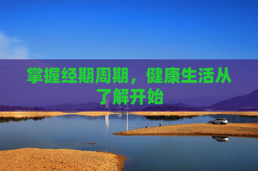 掌握经期周期，健康生活从了解开始