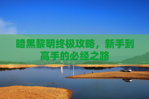 暗黑黎明终极攻略，新手到高手的必经之路