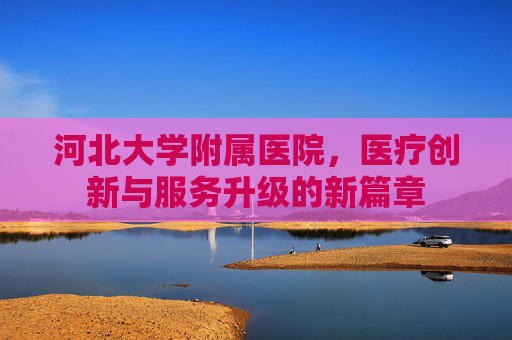 河北大学附属医院，医疗创新与服务升级的新篇章