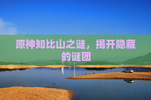 原神知比山之谜，揭开隐藏的谜团