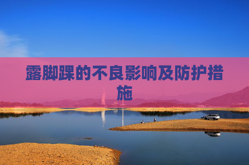 露脚踝的不良影响及防护措施