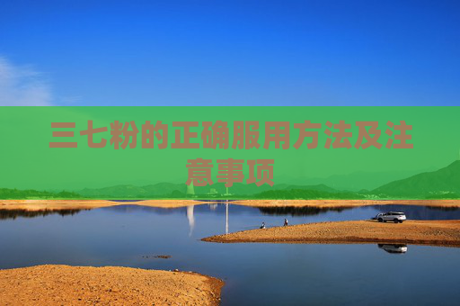 三七粉的正确服用方法及注意事项