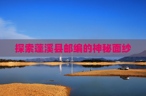 探索蓬溪县邮编的神秘面纱