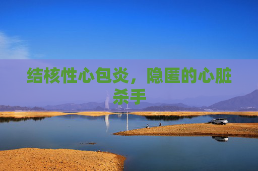 结核性心包炎，隐匿的心脏杀手