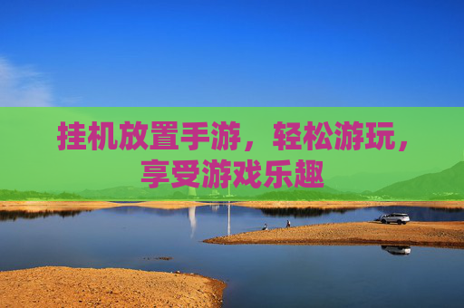 挂机放置手游，轻松游玩，享受游戏乐趣