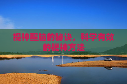 提神醒脑的秘诀，科学有效的提神方法