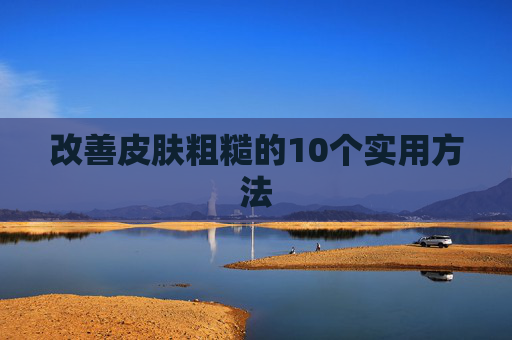 改善皮肤粗糙的10个实用方法