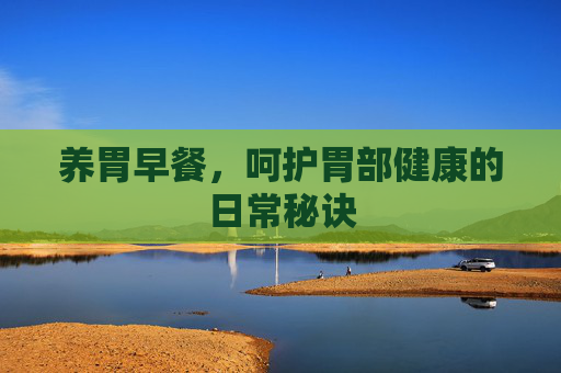 养胃早餐，呵护胃部健康的日常秘诀