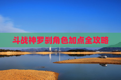 斗战神罗刹角色加点全攻略