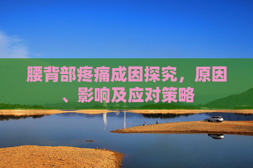 腰背部疼痛成因探究，原因、影响及应对策略