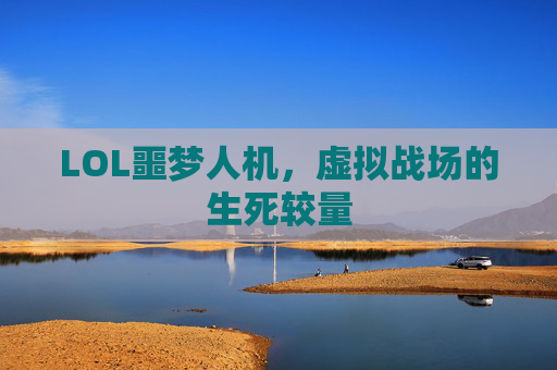 LOL噩梦人机，虚拟战场的生死较量