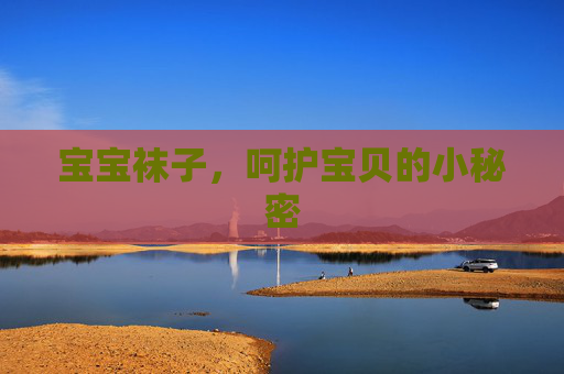 宝宝袜子，呵护宝贝的小秘密