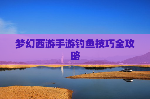 梦幻西游手游钓鱼技巧全攻略
