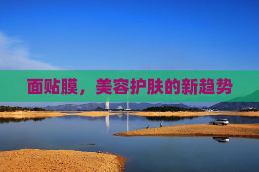 面贴膜，美容护肤的新趋势