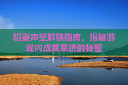 稻妻声望解锁指南，揭秘游戏内成就系统的秘密