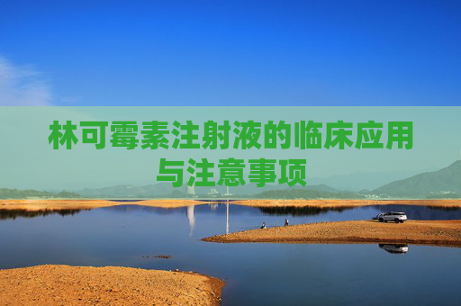 林可霉素注射液的临床应用与注意事项