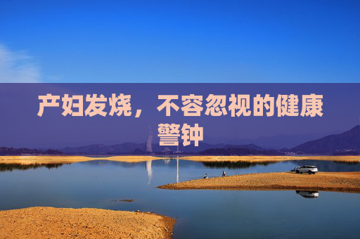 产妇发烧，不容忽视的健康警钟