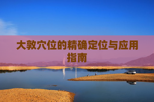 大敦穴位的精确定位与应用指南