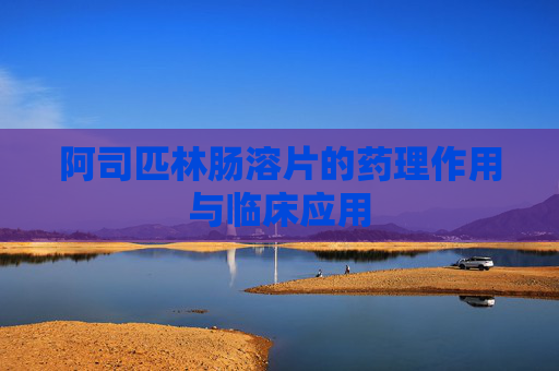 阿司匹林肠溶片的药理作用与临床应用