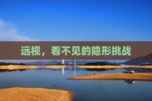 远视，看不见的隐形挑战