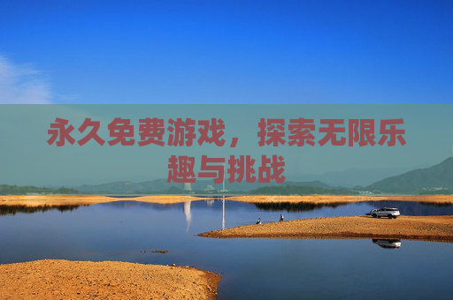 永久免费游戏，探索无限乐趣与挑战